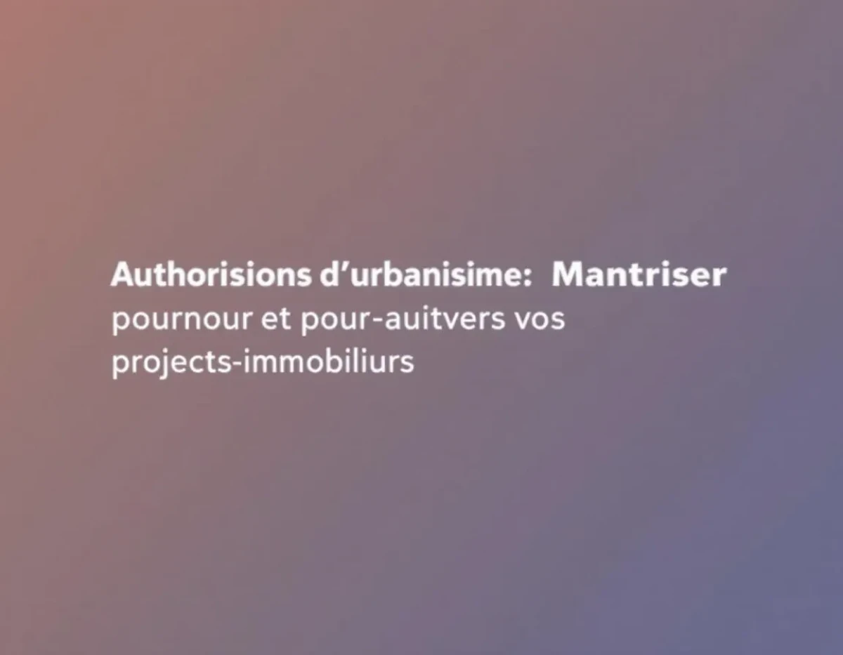 Autorisations d'urbanisme : Maîtriser le parcours administratif pour réussir vos projets immobiliers